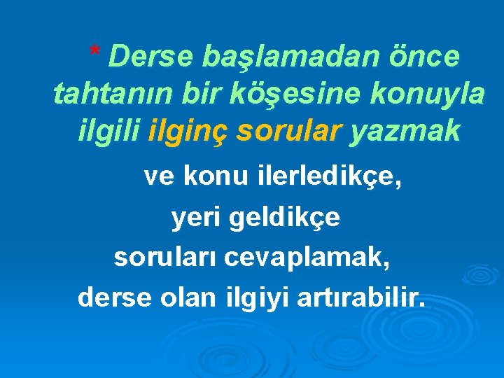 * Derse başlamadan önce tahtanın bir köşesine konuyla ilgili ilginç sorular yazmak ve konu