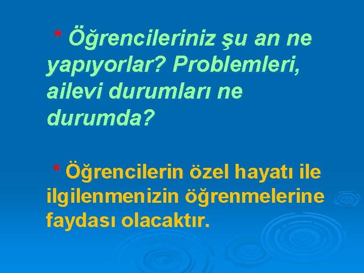 * Öğrencileriniz şu an ne yapıyorlar? Problemleri, ailevi durumları ne durumda? * Öğrencilerin özel