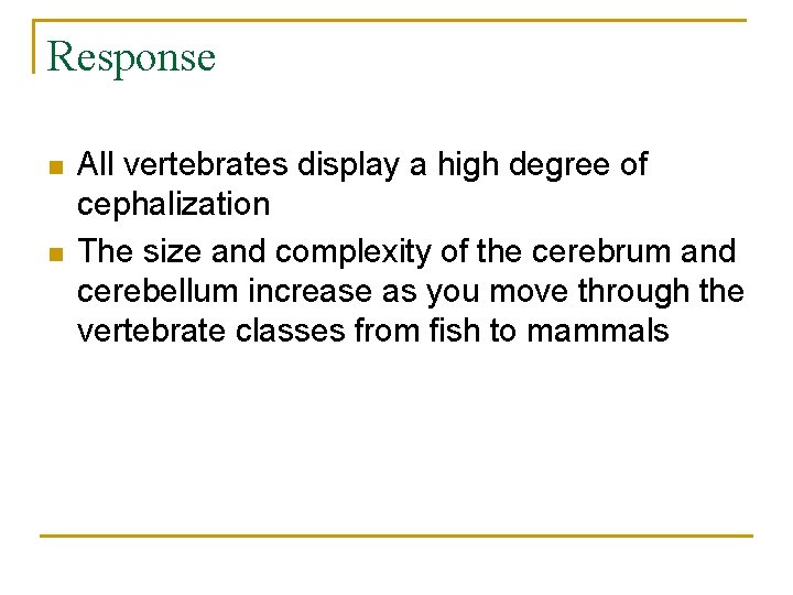 Response n n All vertebrates display a high degree of cephalization The size and