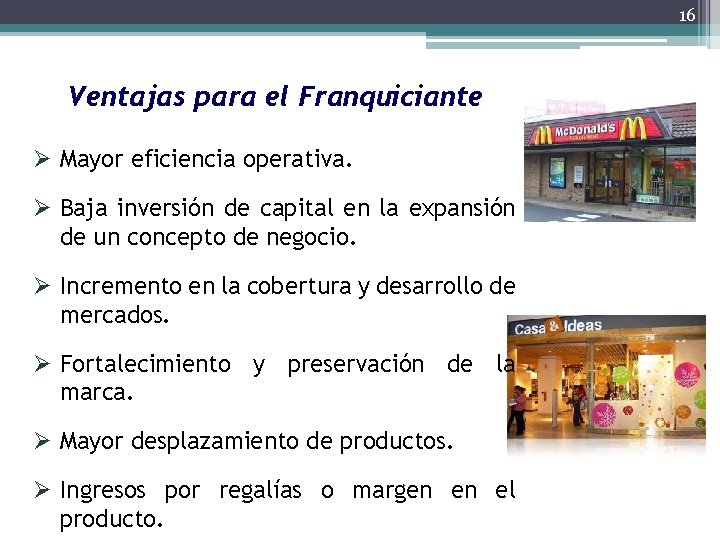 16 Ventajas para el Franquiciante Ø Mayor eficiencia operativa. Ø Baja inversión de capital