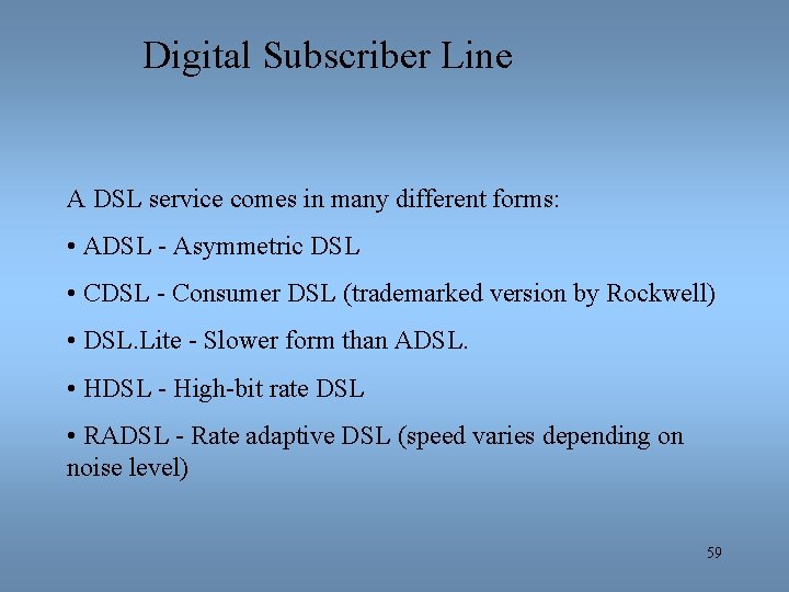 Digital Subscriber Line A DSL service comes in many different forms: • ADSL -