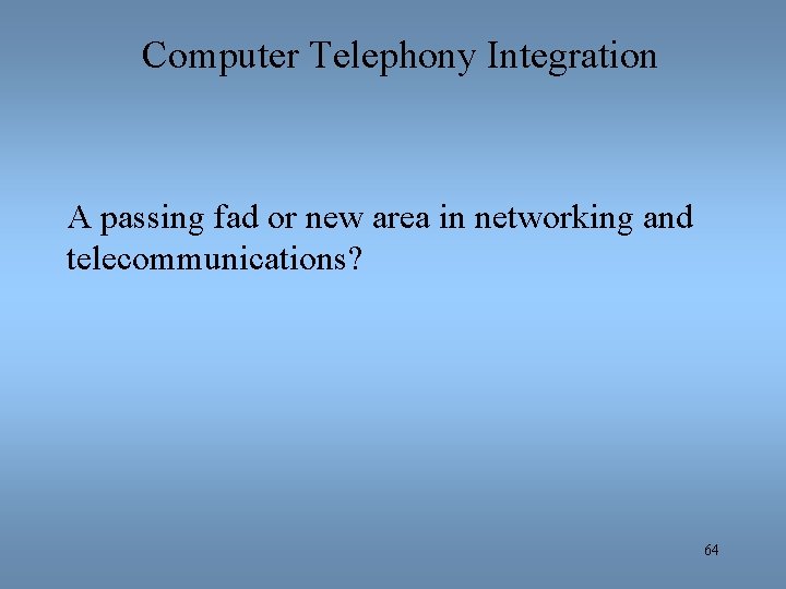 Computer Telephony Integration A passing fad or new area in networking and telecommunications? 64