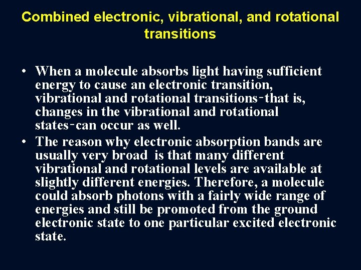 Combined electronic, vibrational, and rotational transitions • When a molecule absorbs light having sufficient