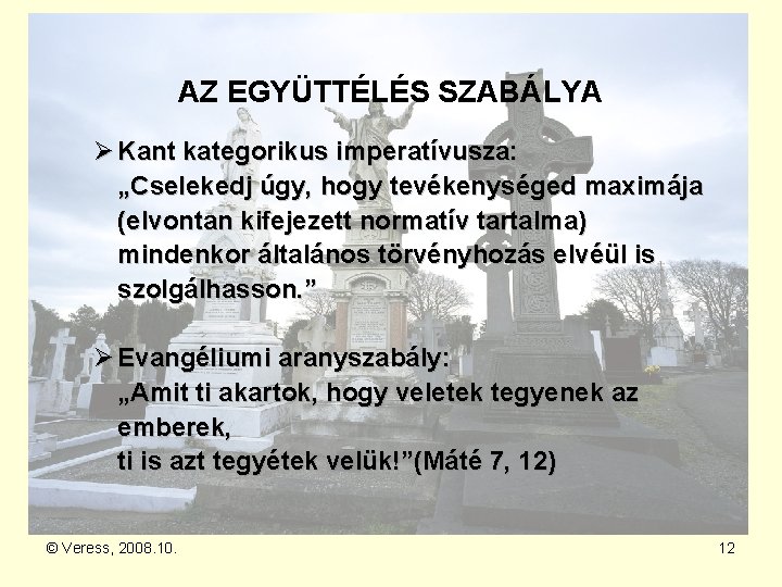 AZ EGYÜTTÉLÉS SZABÁLYA Ø Kant kategorikus imperatívusza: „Cselekedj úgy, hogy tevékenységed maximája (elvontan kifejezett