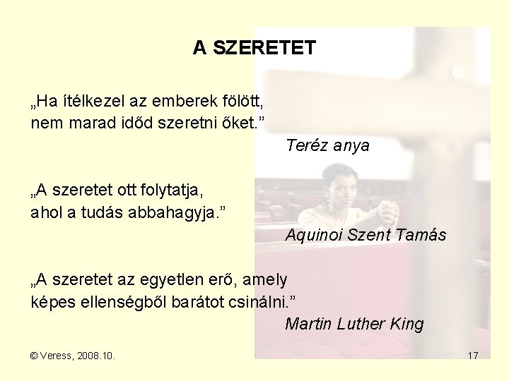 A SZERETET „Ha ítélkezel az emberek fölött, nem marad időd szeretni őket. ” Teréz