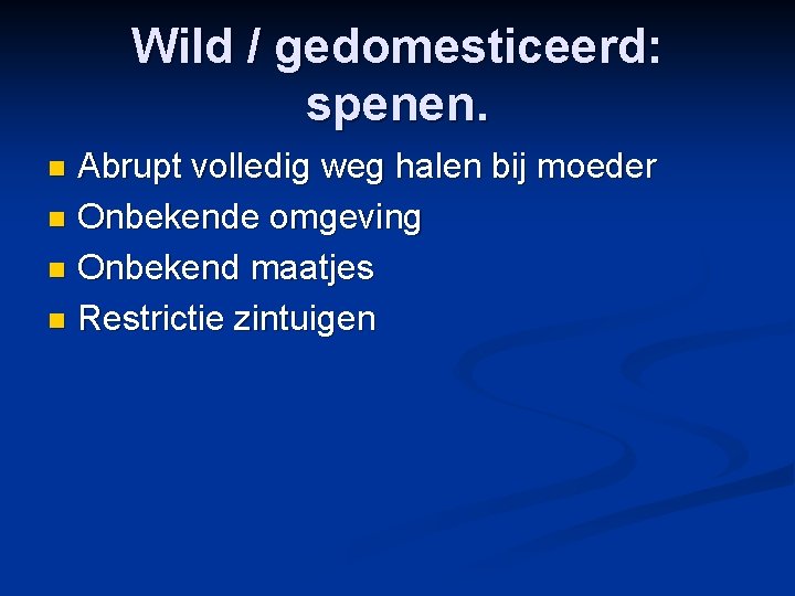 Wild / gedomesticeerd: spenen. Abrupt volledig weg halen bij moeder n Onbekende omgeving n