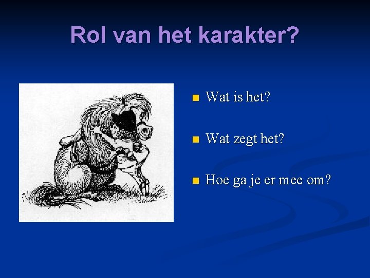 Rol van het karakter? n Wat is het? n Wat zegt het? n Hoe