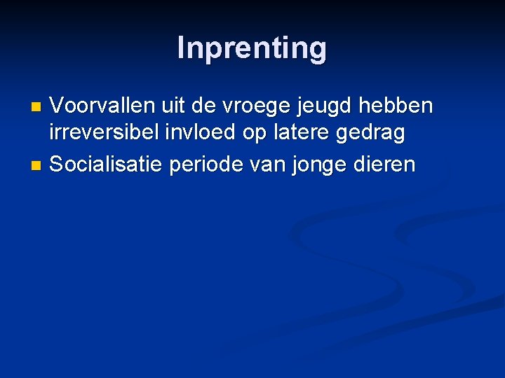 Inprenting Voorvallen uit de vroege jeugd hebben irreversibel invloed op latere gedrag n Socialisatie