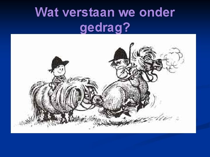 Wat verstaan we onder gedrag? 