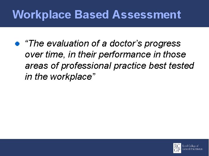 Workplace Based Assessment “The evaluation of a doctor’s progress over time, in their performance