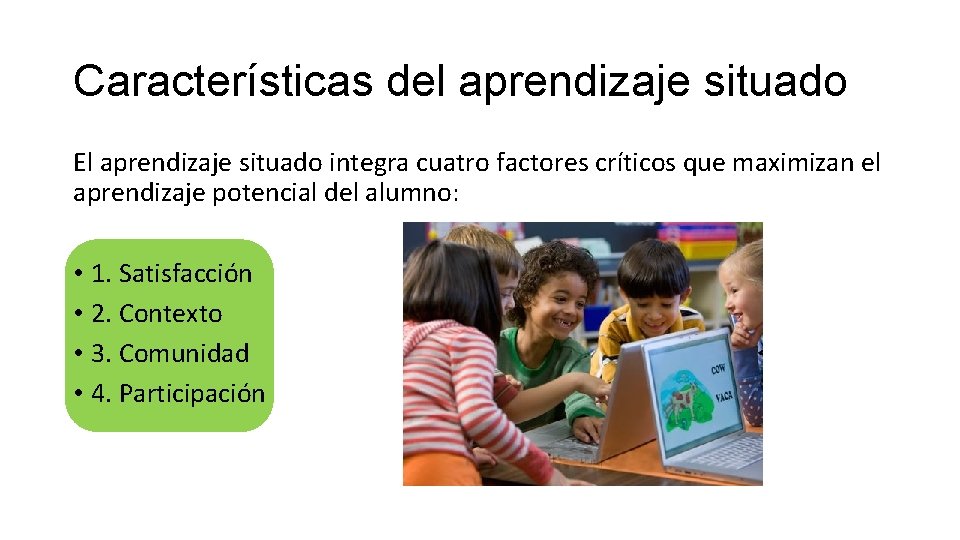 Características del aprendizaje situado El aprendizaje situado integra cuatro factores críticos que maximizan el