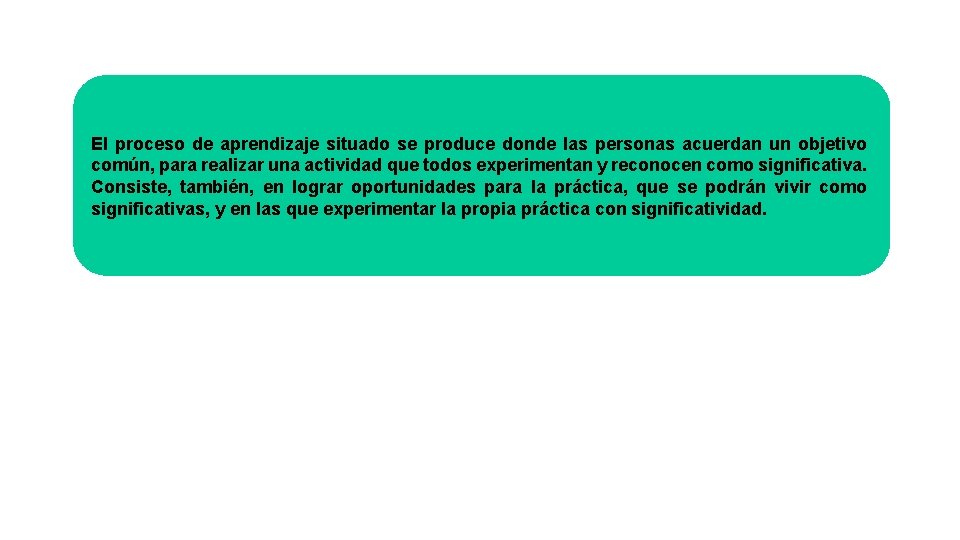 El proceso de aprendizaje situado se produce donde las personas acuerdan un objetivo común,