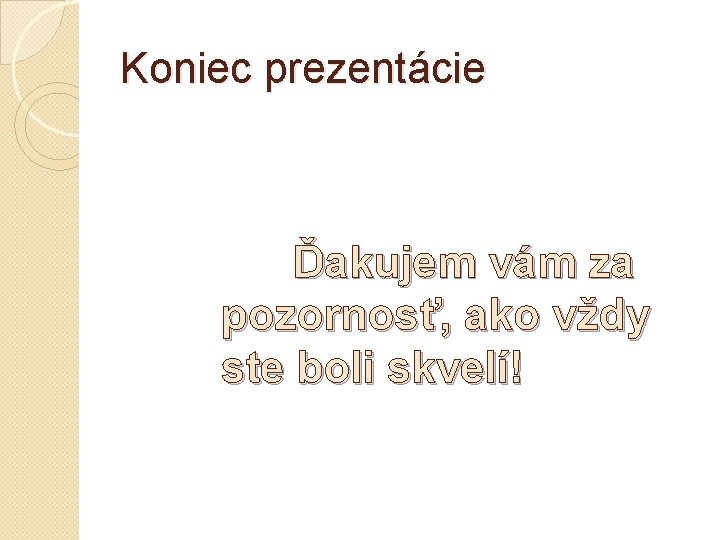 Koniec prezentácie Ďakujem vám za pozornosť, ako vždy ste boli skvelí! 