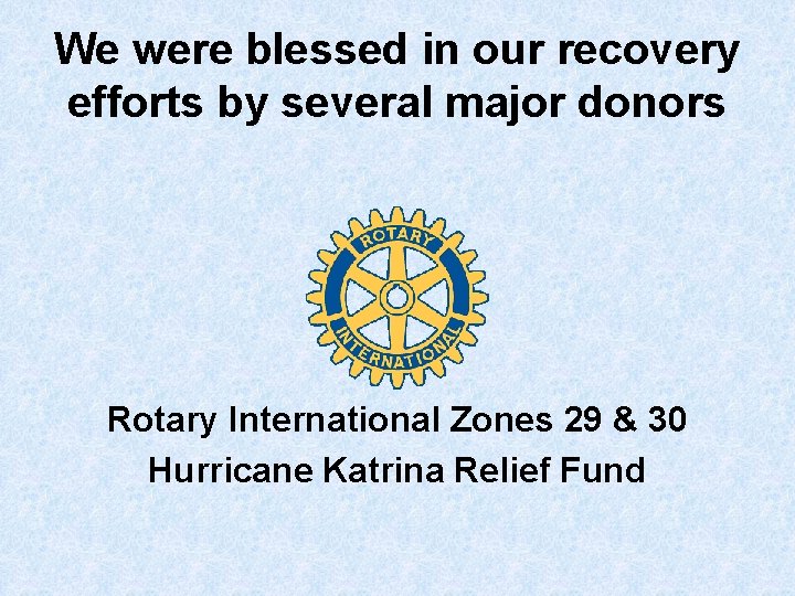 We were blessed in our recovery efforts by several major donors Rotary International Zones