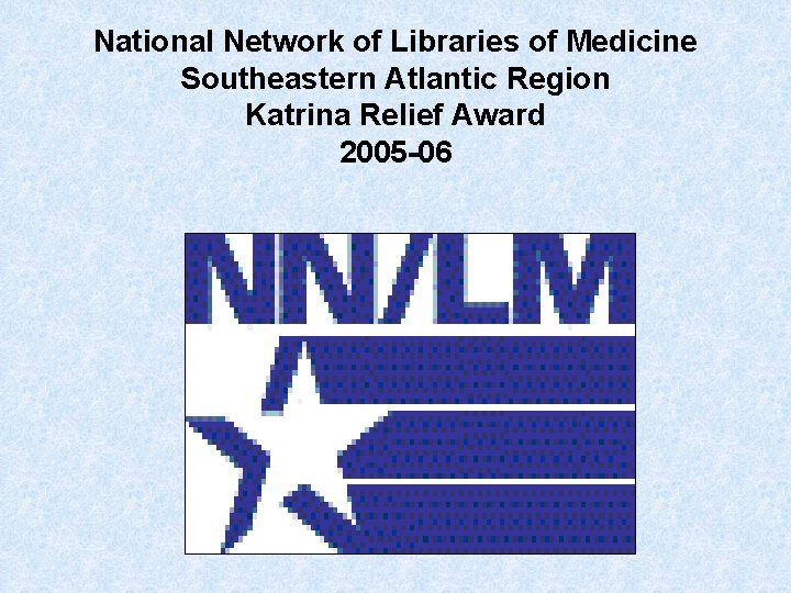 National Network of Libraries of Medicine Southeastern Atlantic Region Katrina Relief Award 2005 -06