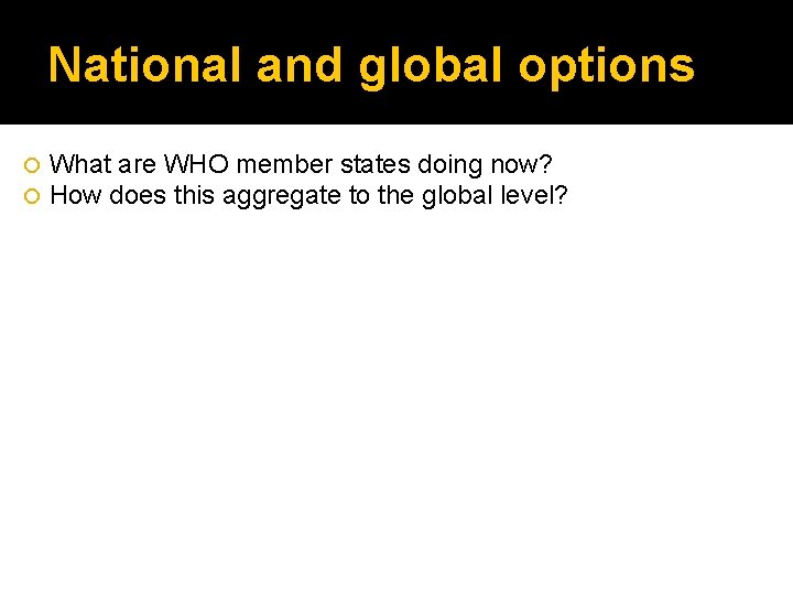 National and global options What are WHO member states doing now? How does this