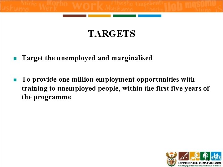 TARGETS n Target the unemployed and marginalised n To provide one million employment opportunities