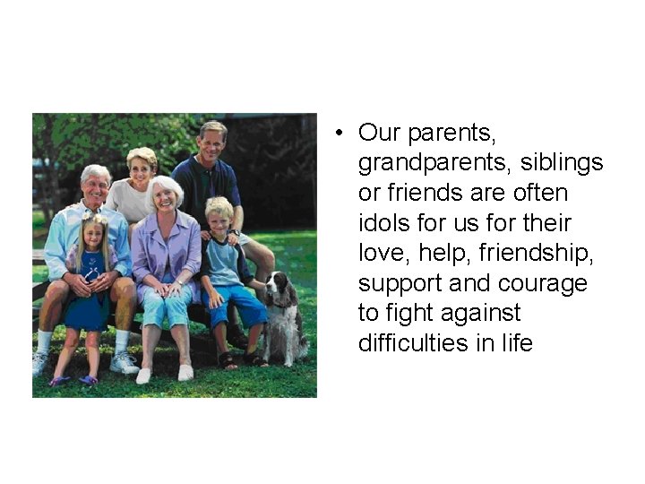  • Our parents, grandparents, siblings or friends are often idols for us for