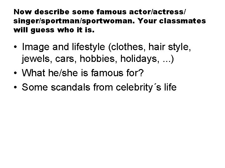 Now describe some famous actor/actress/ singer/sportman/sportwoman. Your classmates will guess who it is. •