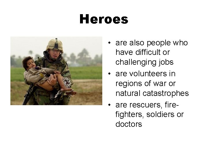 Heroes • are also people who have difficult or challenging jobs • are volunteers