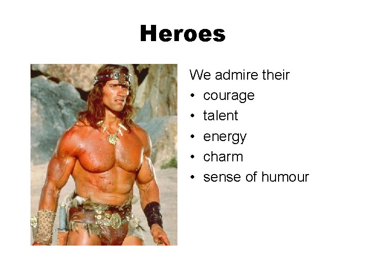 Heroes We admire their • courage • talent • energy • charm • sense