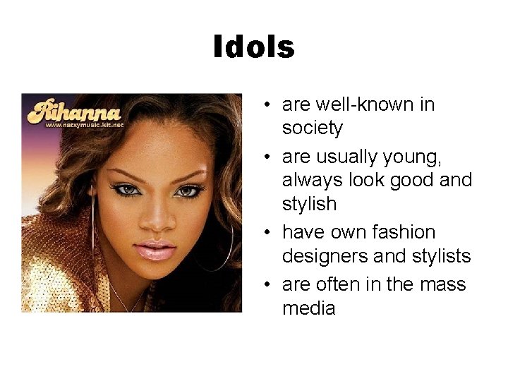 Idols • are well-known in society • are usually young, always look good and