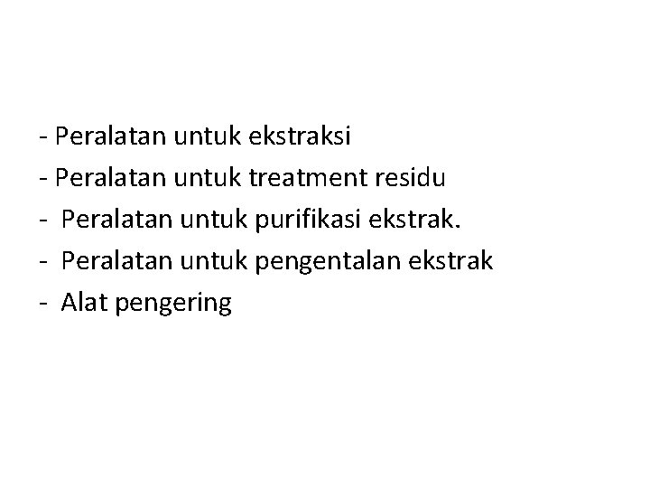 - Peralatan untuk ekstraksi - Peralatan untuk treatment residu - Peralatan untuk purifikasi ekstrak.