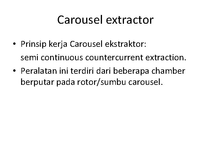 Carousel extractor • Prinsip kerja Carousel ekstraktor: semi continuous countercurrent extraction. • Peralatan ini