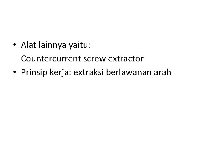  • Alat lainnya yaitu: Countercurrent screw extractor • Prinsip kerja: extraksi berlawanan arah