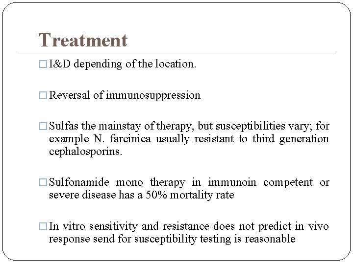 Treatment � I&D depending of the location. � Reversal of immunosuppression � Sulfas the