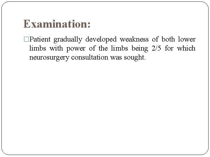 Examination: �Patient gradually developed weakness of both lower limbs with power of the limbs
