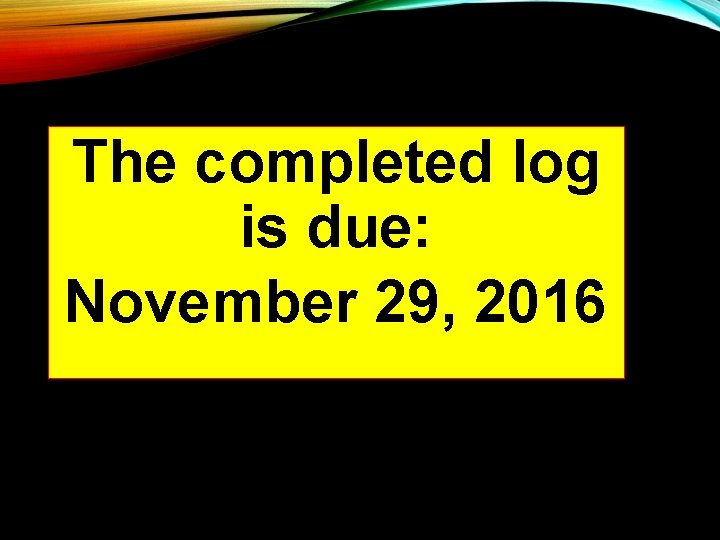 The completed log is due: November 29, 2016 