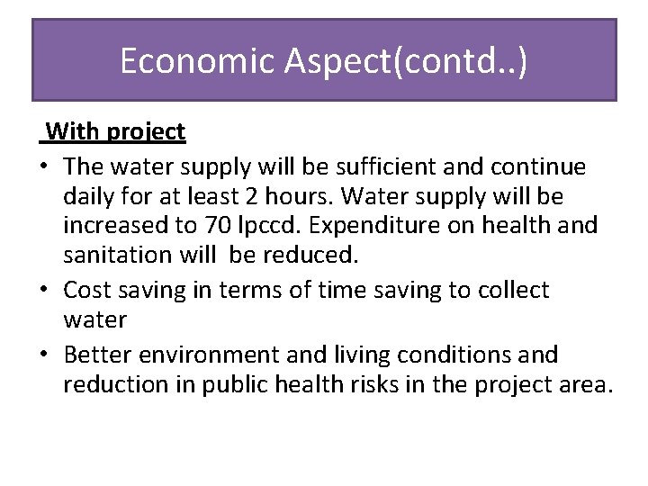 Economic Aspect(contd. . ) With project • The water supply will be sufficient and