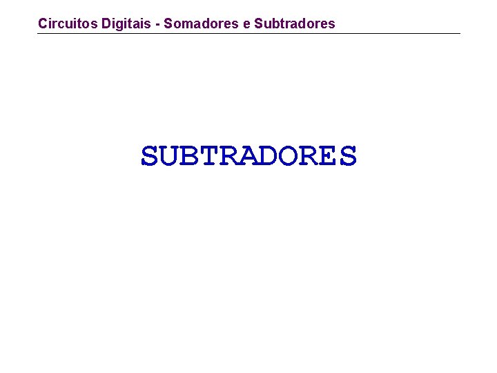 Circuitos Digitais - Somadores e Subtradores SUBTRADORES 