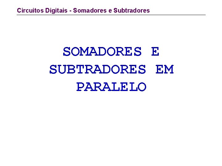 Circuitos Digitais - Somadores e Subtradores SOMADORES E SUBTRADORES EM PARALELO 