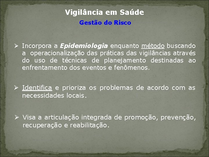 Vigilância em Saúde Gestão do Risco Ø Incorpora a Epidemiologia enquanto método buscando a