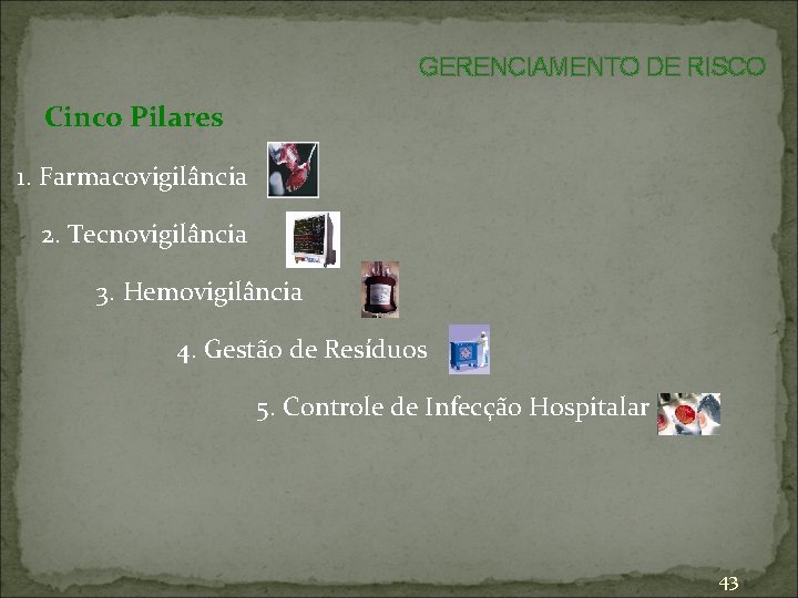 GERENCIAMENTO DE RISCO Cinco Pilares 1. Farmacovigilância 2. Tecnovigilância 3. Hemovigilância 4. Gestão de