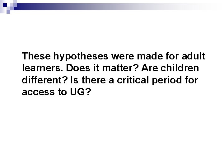 These hypotheses were made for adult learners. Does it matter? Are children different? Is