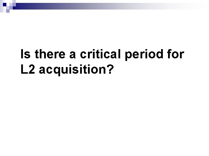 Is there a critical period for L 2 acquisition? 