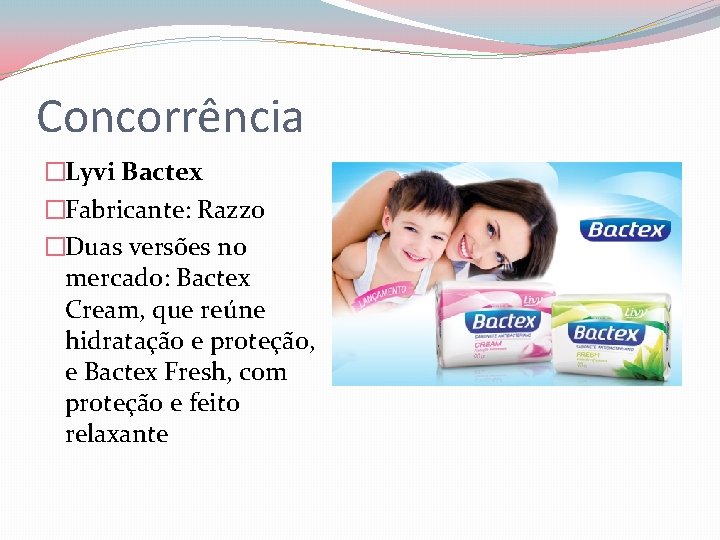 Concorrência �Lyvi Bactex �Fabricante: Razzo �Duas versões no mercado: Bactex Cream, que reúne hidratação