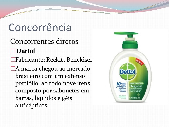 Concorrência Concorrentes diretos � Dettol. �Fabricante: Reckitt Benckiser �A marca chegou ao mercado brasileiro