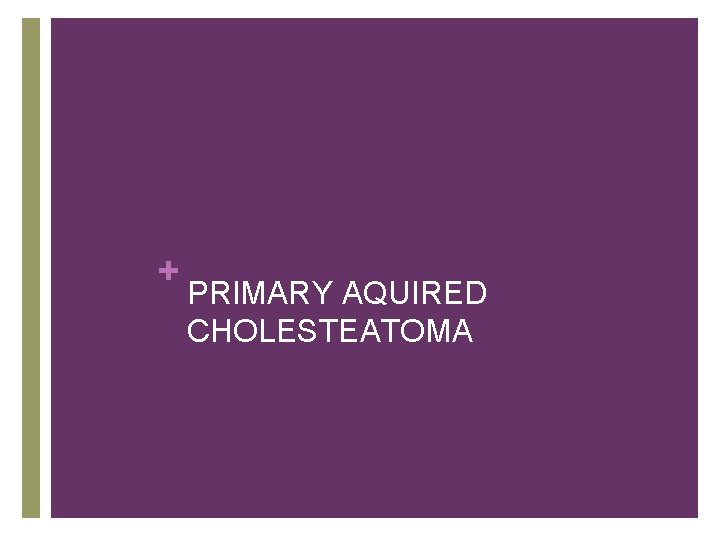 + PRIMARY AQUIRED CHOLESTEATOMA 