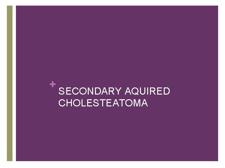 + SECONDARY AQUIRED CHOLESTEATOMA 