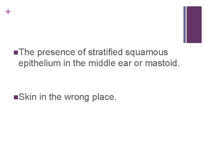 + n. The presence of stratified squamous epithelium in the middle ear or mastoid.