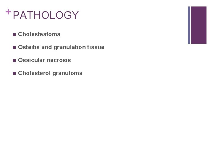 + PATHOLOGY n Cholesteatoma n Osteitis and granulation tissue n Ossicular necrosis n Cholesterol