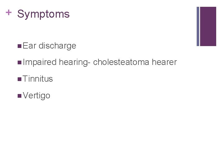 + Symptoms n Ear discharge n Impaired n Tinnitus n Vertigo hearing- cholesteatoma hearer