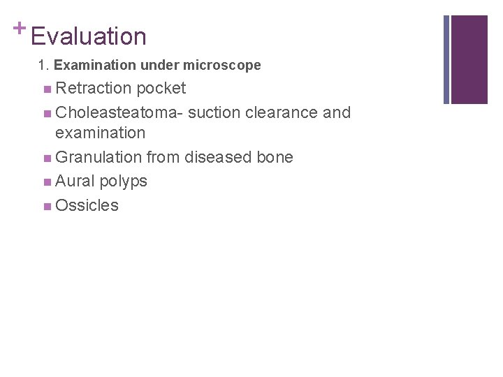 + Evaluation 1. Examination under microscope n Retraction pocket n Choleasteatoma- suction clearance and