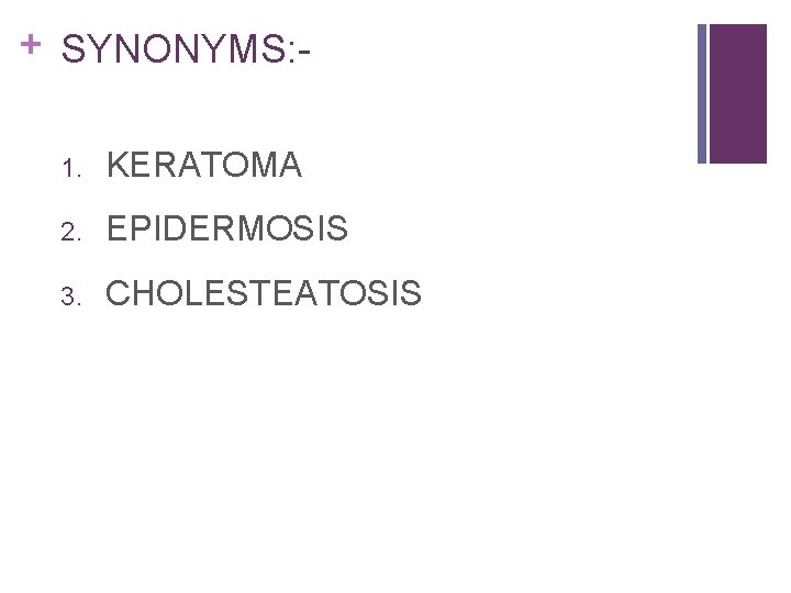 + SYNONYMS: 1. KERATOMA 2. EPIDERMOSIS 3. CHOLESTEATOSIS 