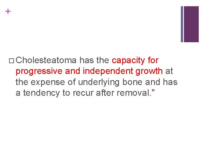 + Cholesteatoma has the capacity for progressive and independent growth at the expense of