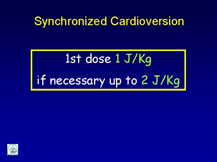 Synchronized Cardioversion 1 st dose 1 J/Kg if necessary up to 2 J/Kg 